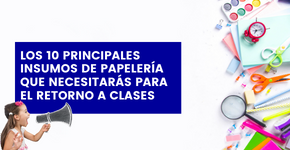 Los 10 principales insumos de papelería que necesitarás para el retorno a clases